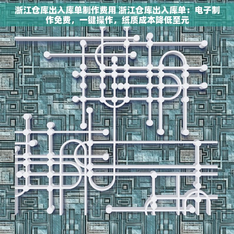 浙江仓库出入库单制作费用 浙江仓库出入库单：电子制作免费，一键操作，纸质成本降低至元