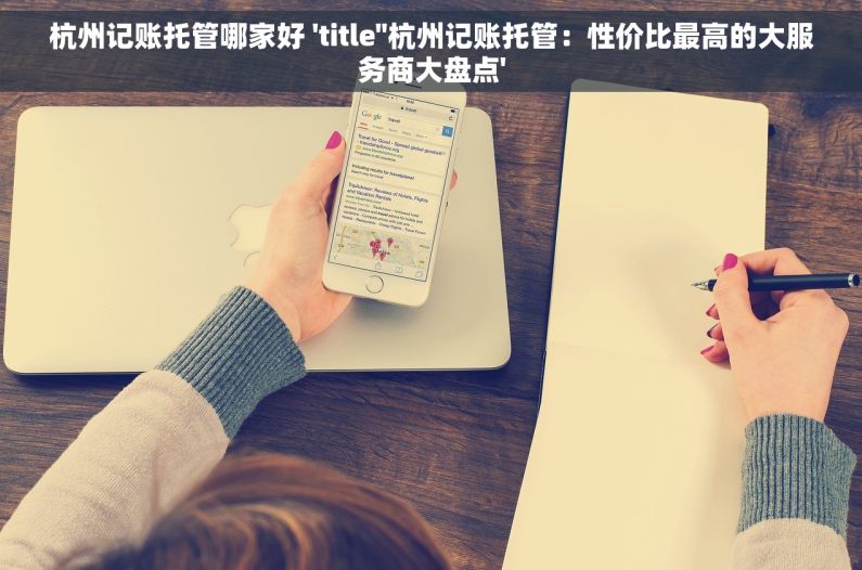 杭州记账托管哪家好 'title''杭州记账托管：性价比最高的大服务商大盘点'