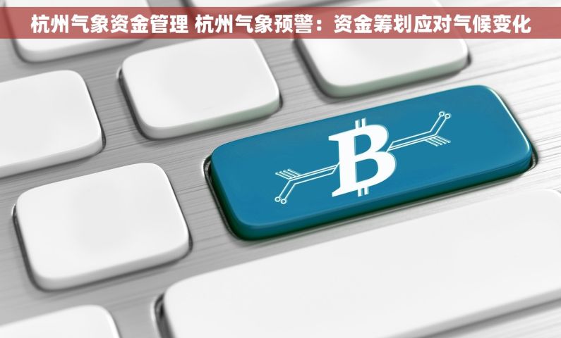 杭州气象资金管理 杭州气象预警：资金筹划应对气候变化