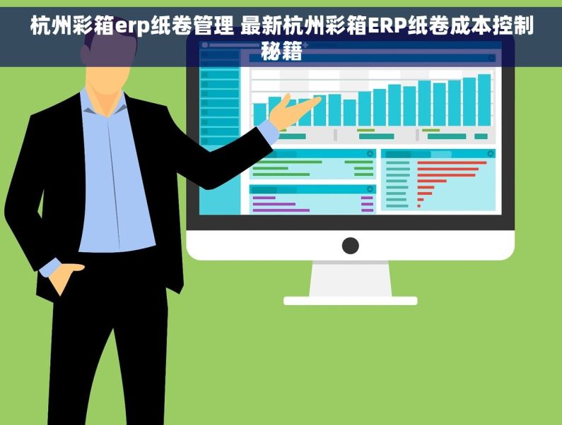 杭州彩箱erp纸卷管理 最新杭州彩箱ERP纸卷成本控制秘籍