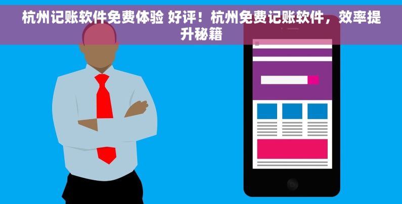 杭州记账软件免费体验 好评！杭州免费记账软件，效率提升秘籍