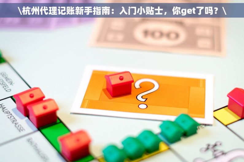 \杭州代理记账新手指南：入门小贴士，你get了吗？\
