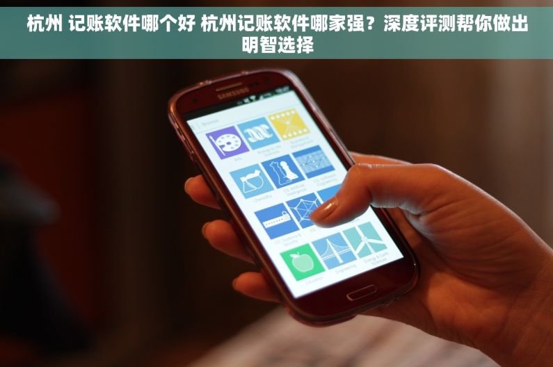 杭州 记账软件哪个好 杭州记账软件哪家强？深度评测帮你做出明智选择