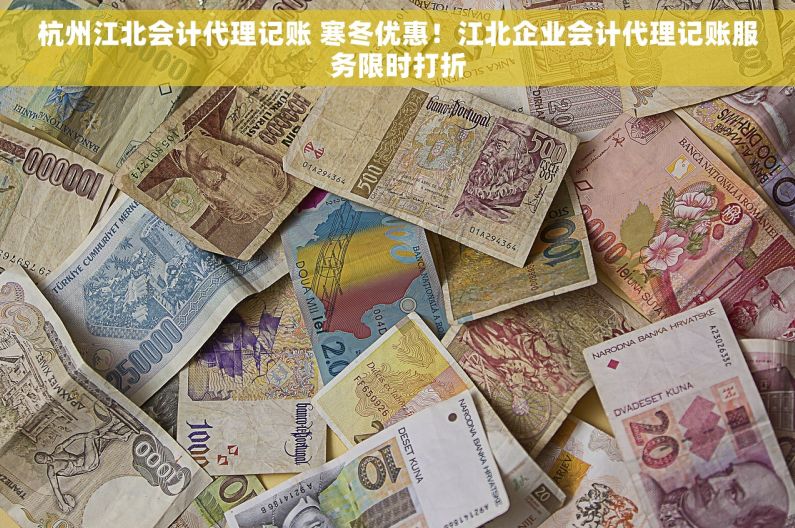 杭州江北会计代理记账 寒冬优惠！江北企业会计代理记账服务限时打折