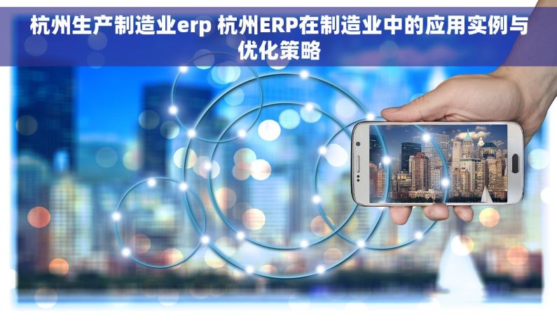 杭州生产制造业erp 杭州ERP在制造业中的应用实例与优化策略