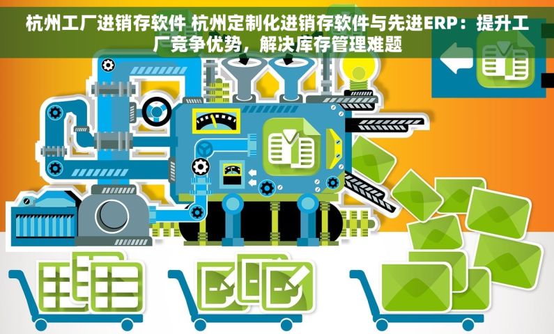 杭州工厂进销存软件 杭州定制化进销存软件与先进ERP：提升工厂竞争优势，解决库存管理难题