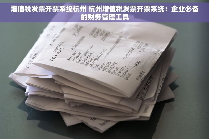 增值税发票开票系统杭州 杭州增值税发票开票系统：企业必备的财务管理工具