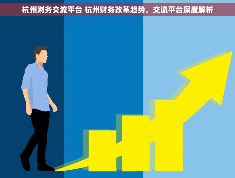 杭州财务交流平台 杭州财务改革趋势，交流平台深度解析