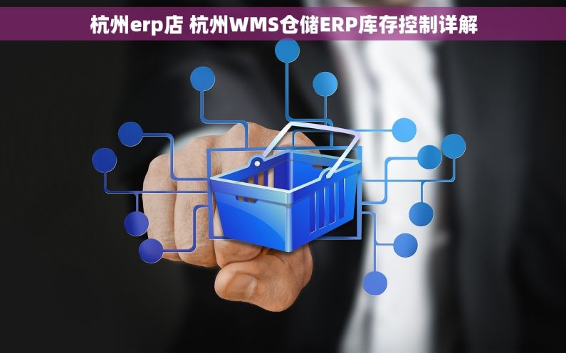 杭州erp店 杭州WMS仓储ERP库存控制详解