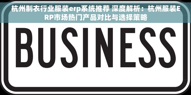 杭州制衣行业服装erp系统推荐 深度解析：杭州服装ERP市场热门产品对比与选择策略
