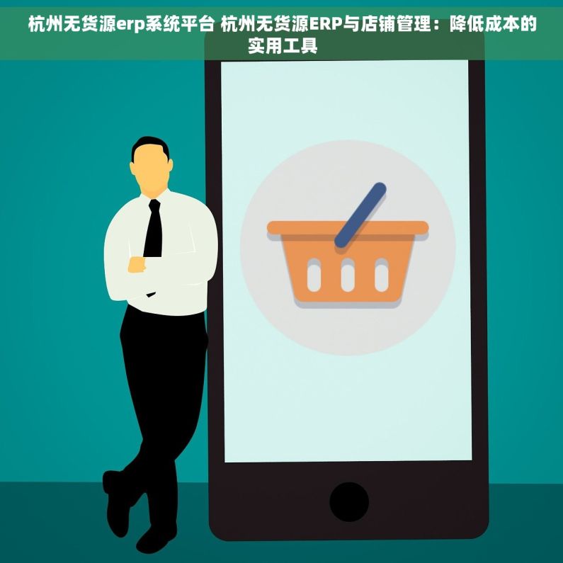 杭州无货源erp系统平台 杭州无货源ERP与店铺管理：降低成本的实用工具
