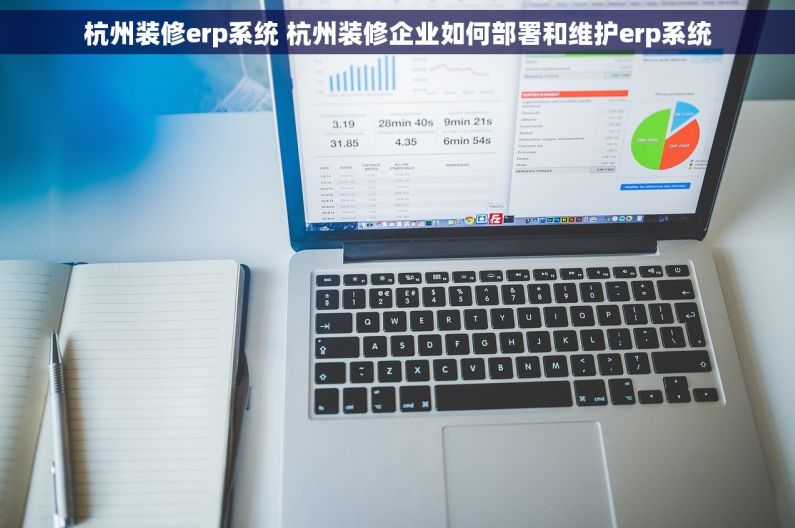 杭州装修erp系统 杭州装修企业如何部署和维护erp系统