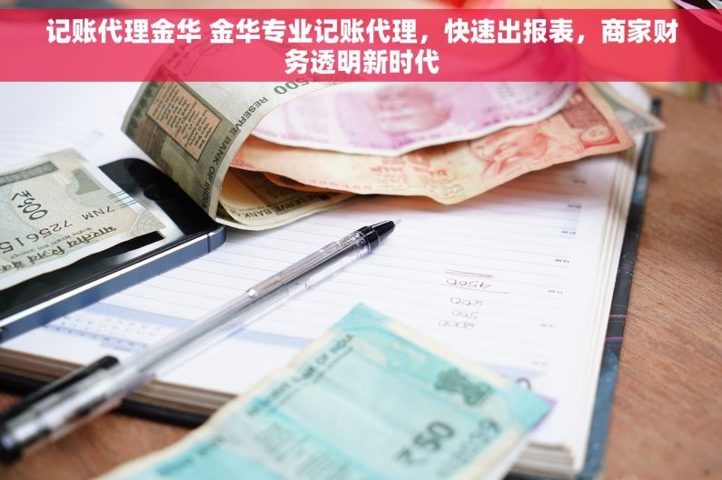记账代理金华 金华专业记账代理，快速出报表，商家财务透明新时代