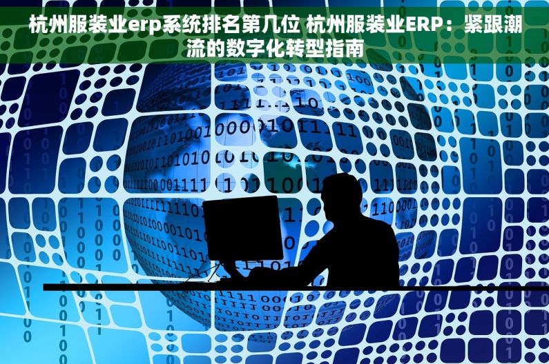 杭州服装业erp系统排名第几位 杭州服装业ERP：紧跟潮流的数字化转型指南