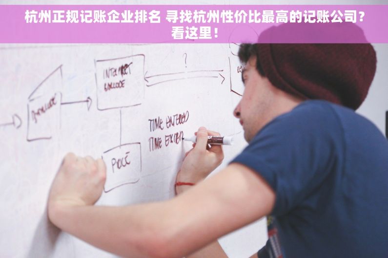 杭州正规记账企业排名 寻找杭州性价比最高的记账公司？看这里！