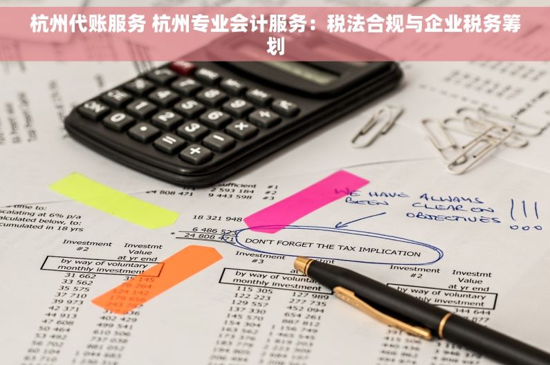 杭州代账服务 杭州专业会计服务：税法合规与企业税务筹划