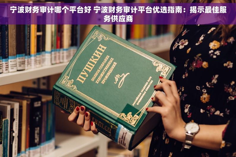 宁波财务审计哪个平台好 宁波财务审计平台优选指南：揭示最佳服务供应商