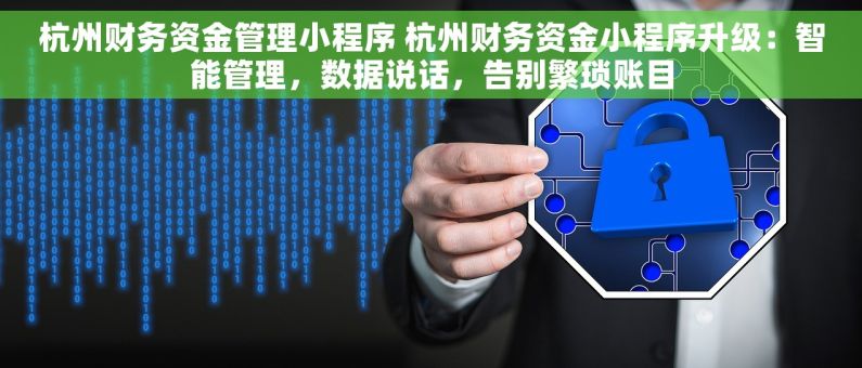 杭州财务资金管理小程序 杭州财务资金小程序升级：智能管理，数据说话，告别繁琐账目
