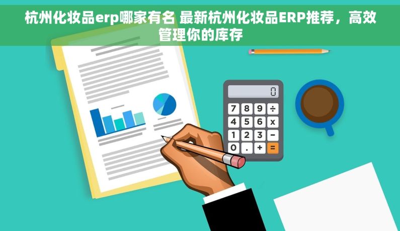 杭州化妆品erp哪家有名 最新杭州化妆品ERP推荐，高效管理你的库存