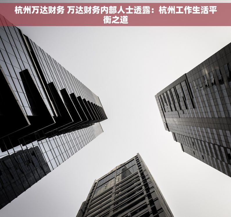 杭州万达财务 万达财务内部人士透露：杭州工作生活平衡之道