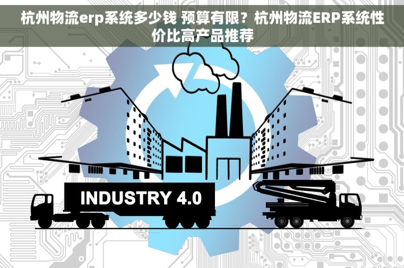 杭州物流erp系统多少钱 预算有限？杭州物流ERP系统性价比高产品推荐