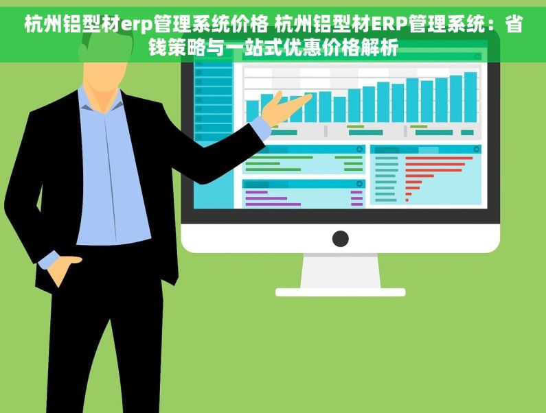 杭州铝型材erp管理系统价格 杭州铝型材ERP管理系统：省钱策略与一站式优惠价格解析
