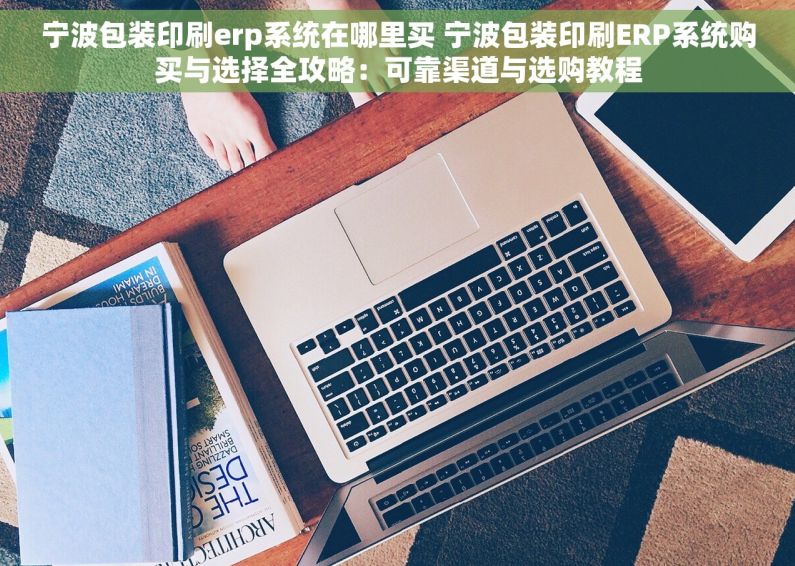 宁波包装印刷erp系统在哪里买 宁波包装印刷ERP系统购买与选择全攻略：可靠渠道与选购教程