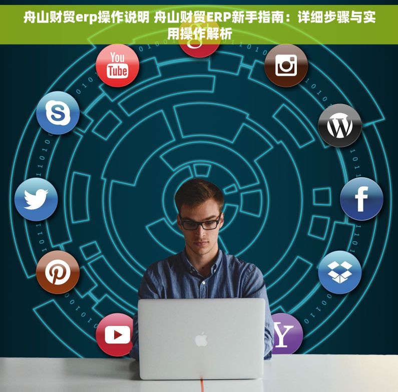 舟山财贸erp操作说明 舟山财贸ERP新手指南：详细步骤与实用操作解析