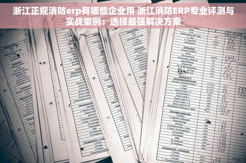 浙江正规消防erp有哪些企业用 浙江消防ERP专业评测与实战案例：选择最强解决方案