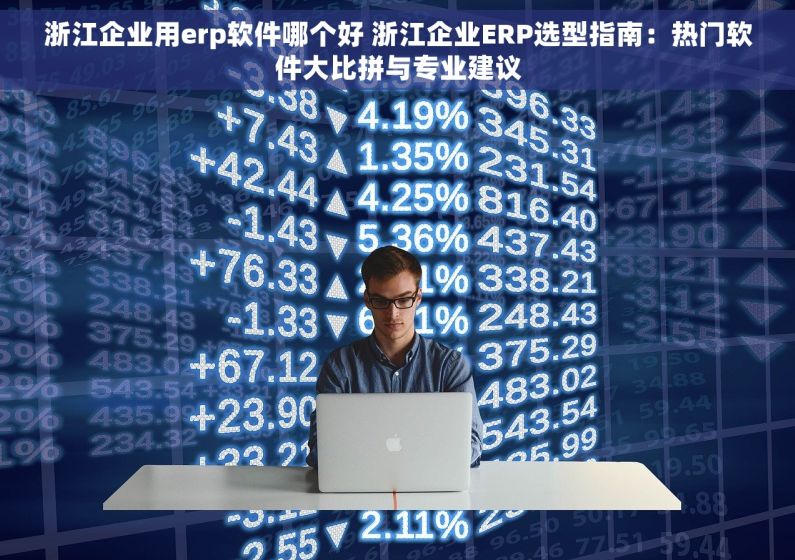 浙江企业用erp软件哪个好 浙江企业ERP选型指南：热门软件大比拼与专业建议