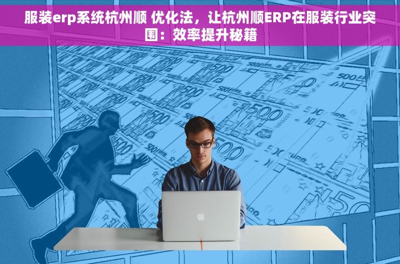 服装erp系统杭州顺 优化法，让杭州顺ERP在服装行业突围：效率提升秘籍