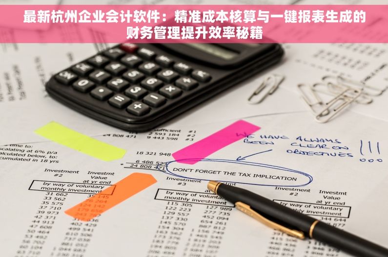 最新杭州企业会计软件：精准成本核算与一键报表生成的财务管理提升效率秘籍