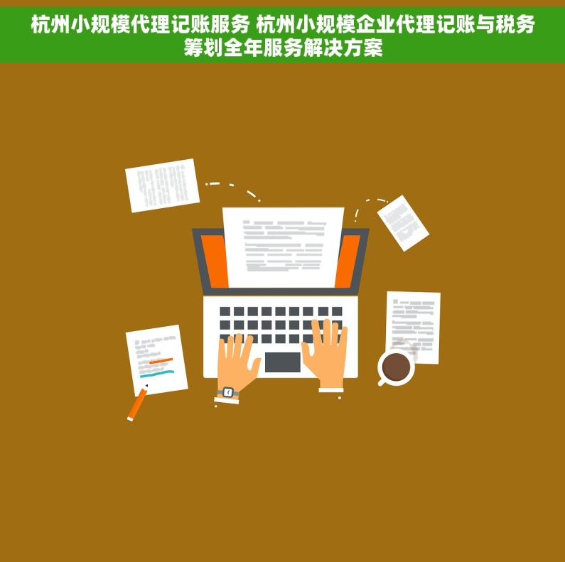 杭州小规模代理记账服务 杭州小规模企业代理记账与税务筹划全年服务解决方案