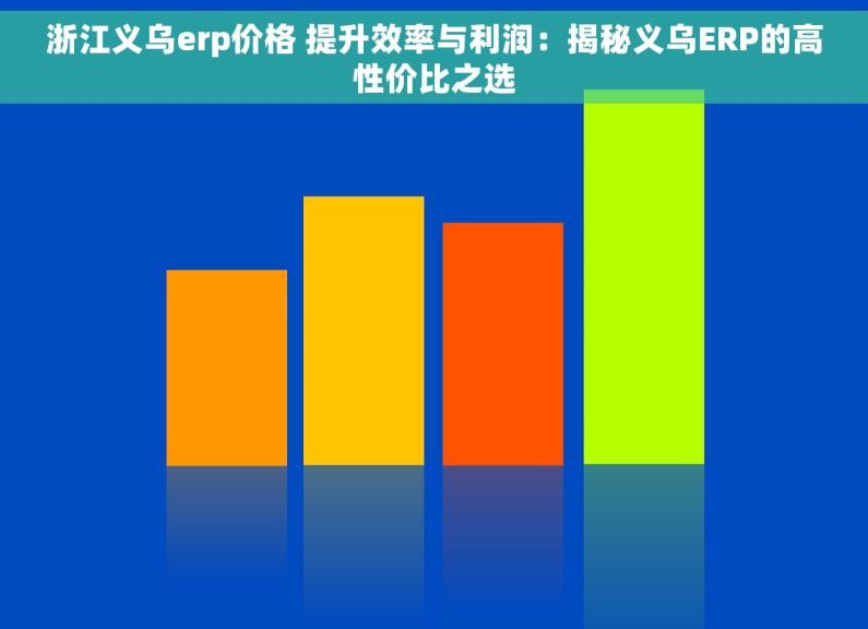 浙江义乌erp价格 提升效率与利润：揭秘义乌ERP的高性价比之选