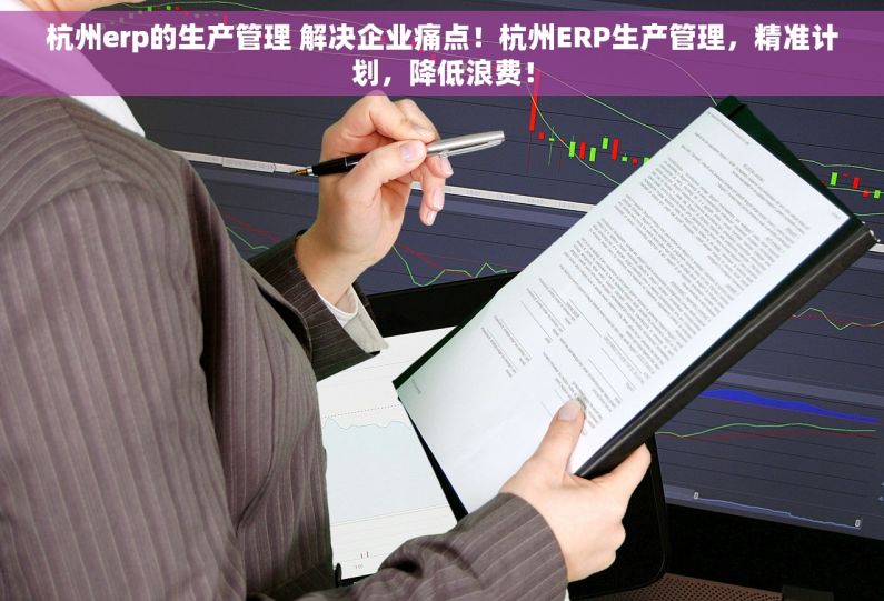 杭州erp的生产管理 解决企业痛点！杭州ERP生产管理，精准计划，降低浪费！