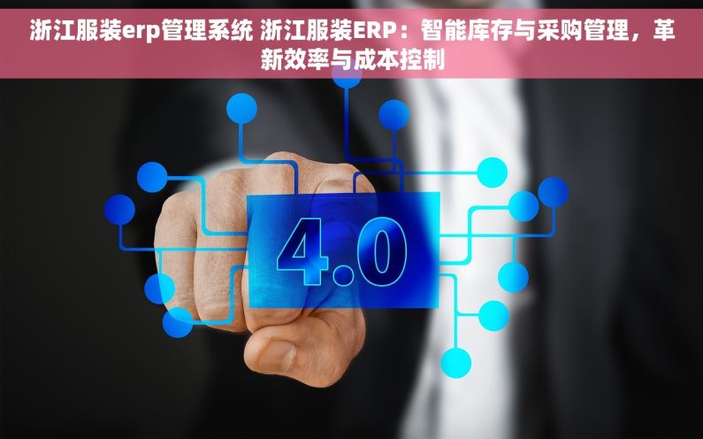 浙江服装erp管理系统 浙江服装ERP：智能库存与采购管理，革新效率与成本控制