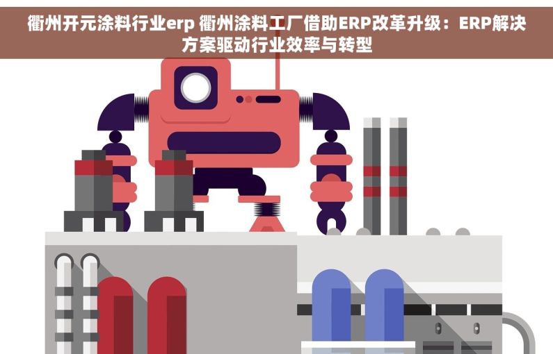 衢州开元涂料行业erp 衢州涂料工厂借助ERP改革升级：ERP解决方案驱动行业效率与转型