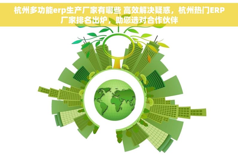 杭州多功能erp生产厂家有哪些 高效解决疑惑，杭州热门ERP厂家排名出炉，助您选对合作伙伴