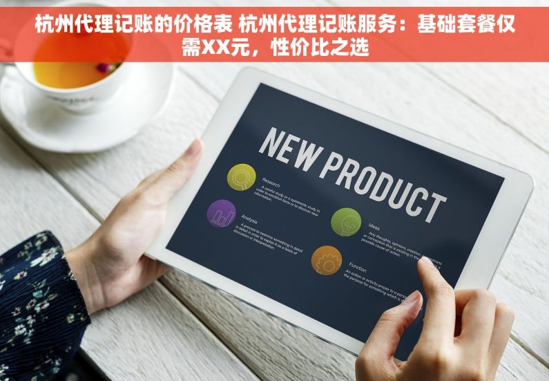 杭州代理记账的价格表 杭州代理记账服务：基础套餐仅需XX元，性价比之选