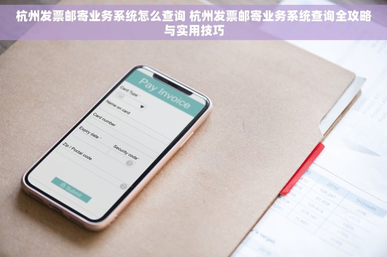 杭州发票邮寄业务系统怎么查询 杭州发票邮寄业务系统查询全攻略与实用技巧