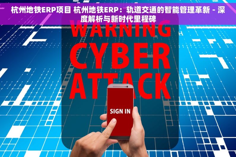 杭州地铁ERP项目 杭州地铁ERP：轨道交通的智能管理革新 - 深度解析与新时代里程碑