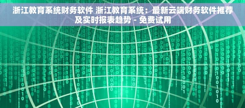浙江教育系统财务软件 浙江教育系统：最新云端财务软件推荐及实时报表趋势 - 免费试用