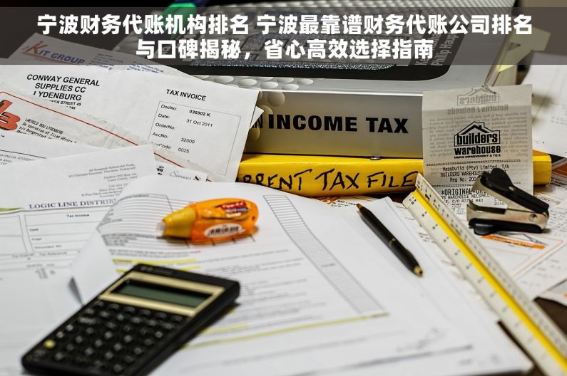 宁波财务代账机构排名 宁波最靠谱财务代账公司排名与口碑揭秘，省心高效选择指南