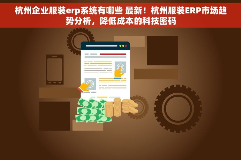 杭州企业服装erp系统有哪些 最新！杭州服装ERP市场趋势分析，降低成本的科技密码
