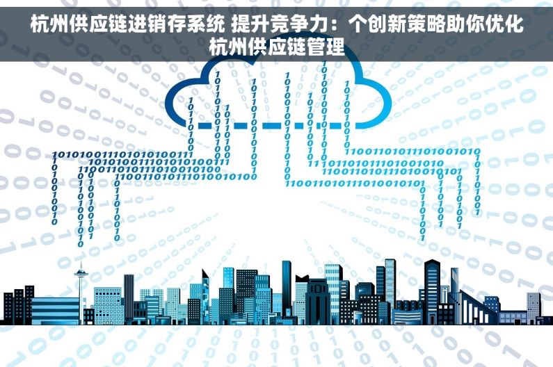 杭州供应链进销存系统 提升竞争力：个创新策略助你优化杭州供应链管理