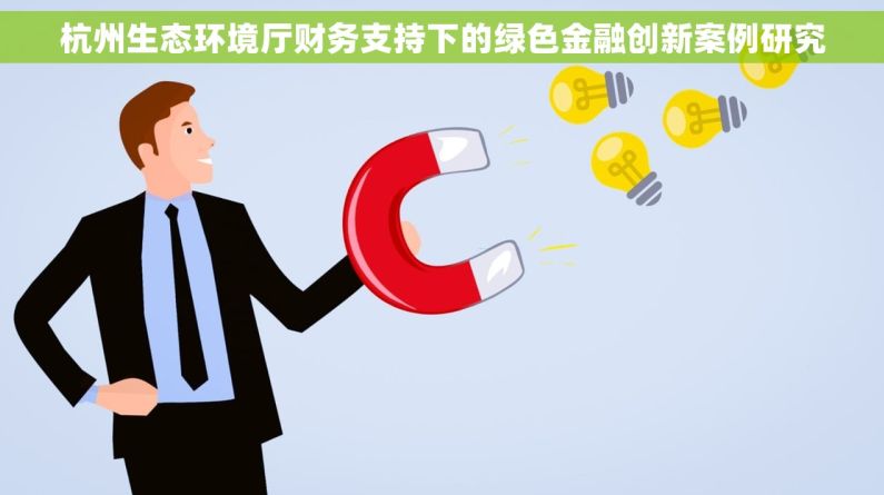 杭州生态环境厅财务支持下的绿色金融创新案例研究