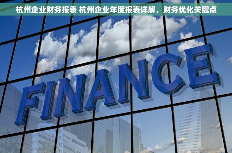 杭州企业财务报表 杭州企业年度报表详解，财务优化关键点