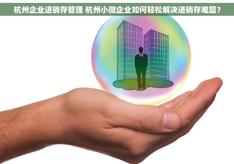 杭州企业进销存管理 杭州小微企业如何轻松解决进销存难题？