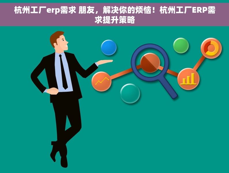 杭州工厂erp需求 朋友，解决你的烦恼！杭州工厂ERP需求提升策略