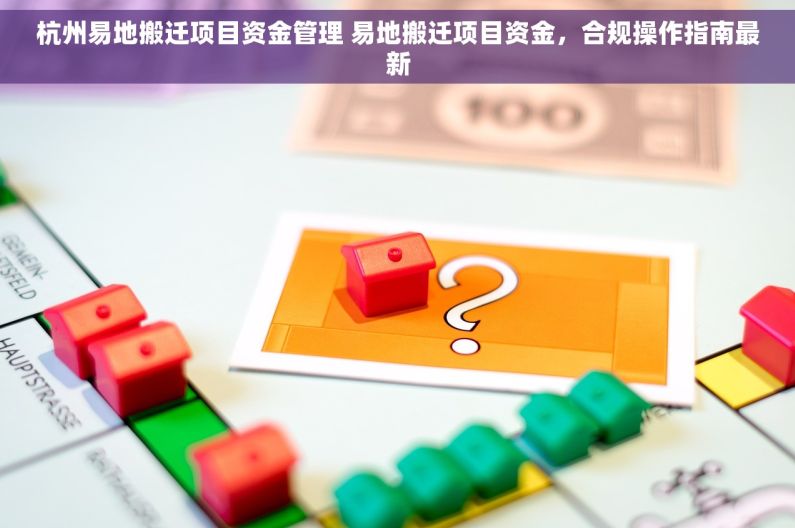 杭州易地搬迁项目资金管理 易地搬迁项目资金，合规操作指南最新